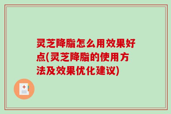 灵芝怎么用效果好点(灵芝的使用方法及效果优化建议) 灵芝怎么用效果好点(灵芝的使用方法及效果优化建议)