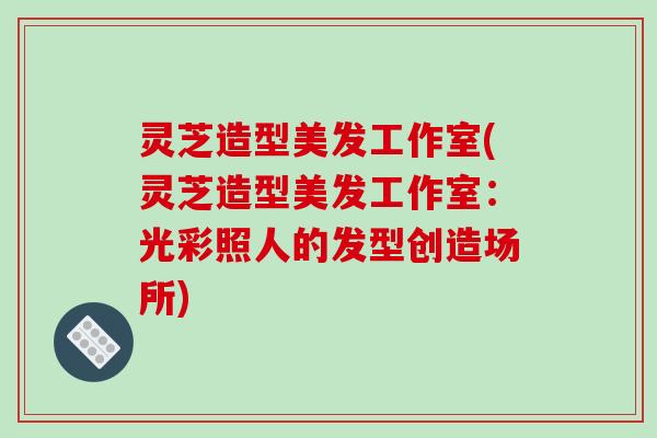 灵芝造型美发工作室(灵芝造型美发工作室:光彩照人的发型创造场所) 灵芝造型美发工作室(灵芝造型美发工作室:光彩照人的发型创造场所)
