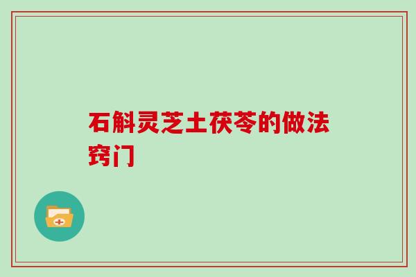 石斛灵芝土茯苓的做法窍门