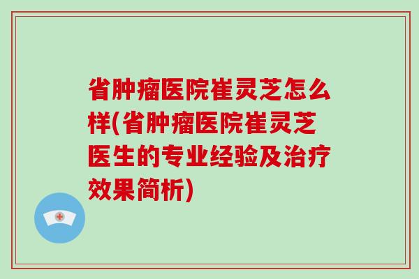 省肿瘤医院崔灵芝怎么样(省肿瘤医院崔灵芝医生的专业经验及治疗效果简析)
