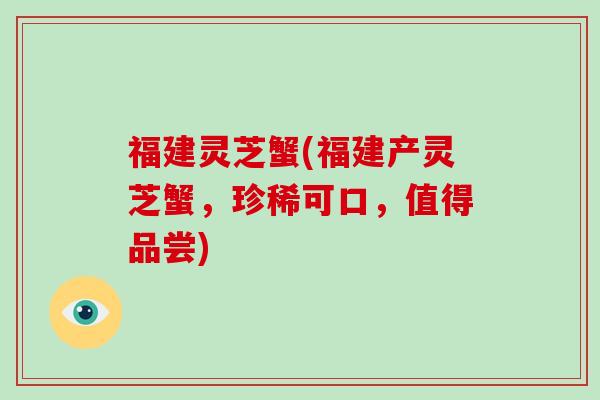 福建灵芝蟹(福建产灵芝蟹，珍稀可口，值得品尝)