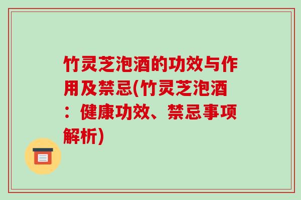 竹灵芝泡酒的功效与作用及禁忌(竹灵芝泡酒:健康功效、禁忌事项解析) 竹灵芝泡酒的功效与作用及禁忌(竹灵芝泡酒:健康功效、禁忌事项解析)