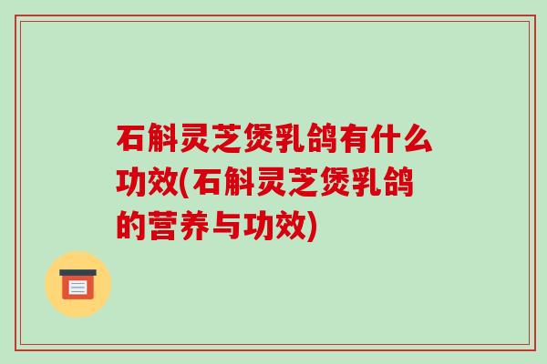 石斛灵芝煲乳鸽有什么功效(石斛灵芝煲乳鸽的营养与功效) 石斛灵芝煲乳鸽有什么功效(石斛灵芝煲乳鸽的营养与功效)