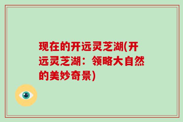 现在的开远灵芝湖(开远灵芝湖：领略大自然的美妙奇景)