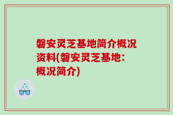 磐安灵芝基地简介概况资料(磐安灵芝基地:概况简介) 磐安灵芝基地简介概况资料(磐安灵芝基地:概况简介)