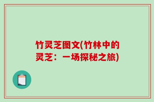 竹灵芝图文(竹林中的灵芝:一场探秘之旅) 竹灵芝图文(竹林中的灵芝:一场探秘之旅)