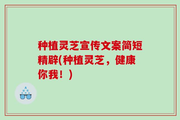 种植灵芝宣传文案简短精辟(种植灵芝,健康你我!) 种植灵芝宣传文案简短精辟(种植灵芝,健康你我!)