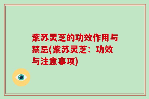紫苏灵芝的功效作用与禁忌(紫苏灵芝：功效与注意事项)