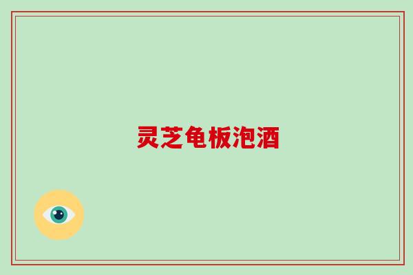 灵芝龟板泡酒