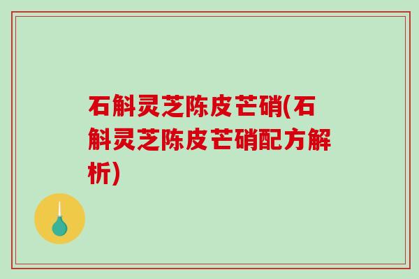 石斛灵芝陈皮芒硝(石斛灵芝陈皮芒硝配方解析)