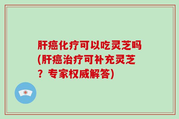 可以吃灵芝吗(可补充灵芝?专家权威解答) 可以吃灵芝吗(可补充灵芝?专家权威解答)