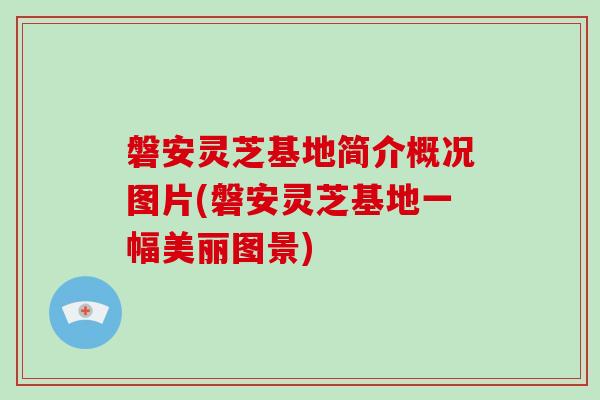磐安灵芝基地简介概况图片(磐安灵芝基地一幅美丽图景) 磐安灵芝基地简介概况图片(磐安灵芝基地一幅美丽图景)