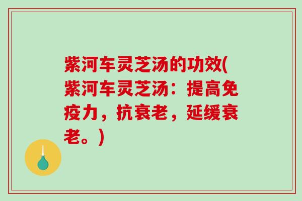 紫河车灵芝汤的功效(紫河车灵芝汤：提高免疫力，抗，延缓。)