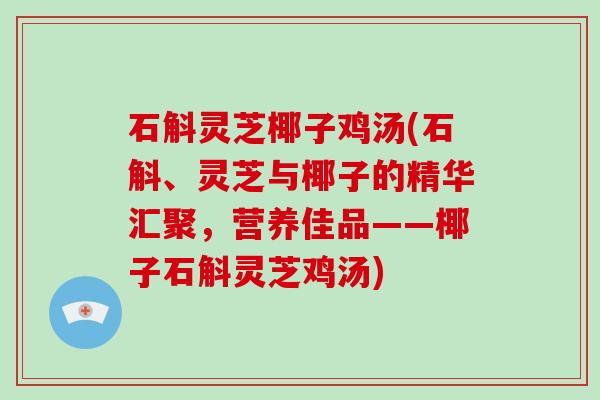石斛灵芝椰子鸡汤(石斛、灵芝与椰子的精华汇聚,营养佳品——椰子石斛灵芝鸡汤) 石斛灵芝椰子鸡汤(石斛、灵芝与椰子的精华汇聚,营养佳品——椰子石斛灵芝鸡汤)