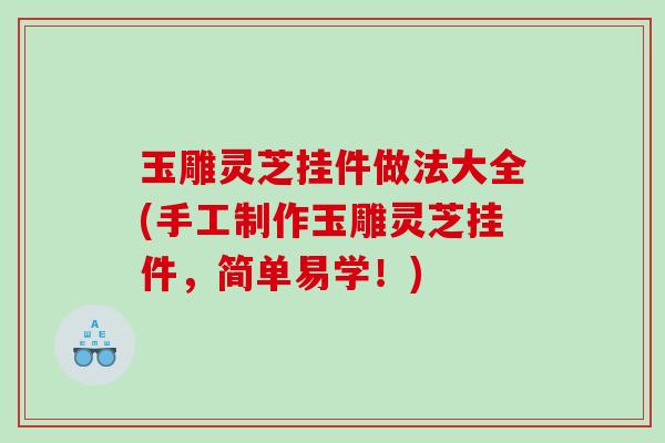 玉雕灵芝挂件做法大全(手工制作玉雕灵芝挂件，简单易学！)