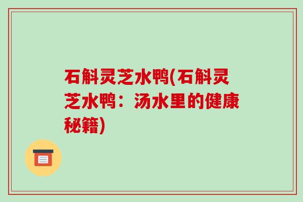 石斛灵芝水鸭(石斛灵芝水鸭：汤水里的健康秘籍)