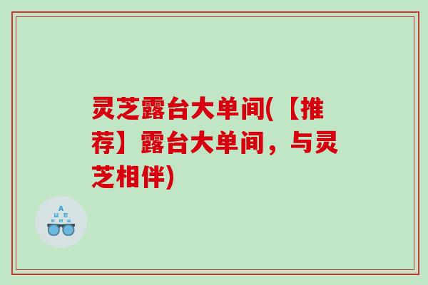 灵芝露台大单间(【推荐】露台大单间，与灵芝相伴)