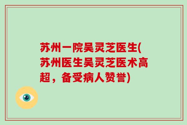 苏州一院吴灵芝医生(苏州医生吴灵芝医术高超,备受人赞誉) 苏州一院吴灵芝医生(苏州医生吴灵芝医术高超,备受人赞誉)