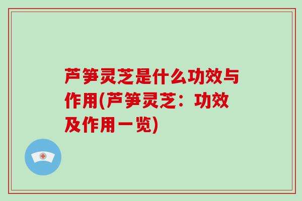 芦笋灵芝是什么功效与作用(芦笋灵芝:功效及作用一览) 芦笋灵芝是什么功效与作用(芦笋灵芝:功效及作用一览)