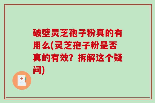 破壁灵芝孢子粉真的有用么(灵芝孢子粉是否真的有效？拆解这个疑问)