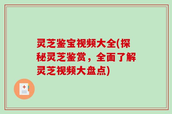 灵芝鉴宝视频大全(探秘灵芝鉴赏,全面了解灵芝视频大盘点) 灵芝鉴宝视频大全(探秘灵芝鉴赏,全面了解灵芝视频大盘点)