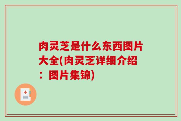 肉灵芝是什么东西图片大全(肉灵芝详细介绍：图片集锦)