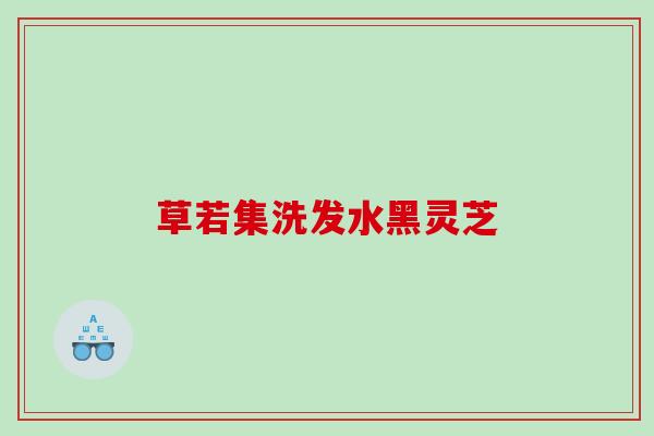 草若集洗发水黑灵芝