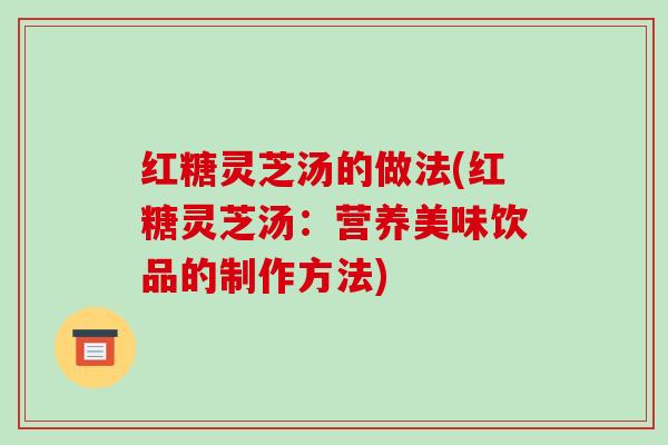 红糖灵芝汤的做法(红糖灵芝汤:营养美味饮品的制作方法) 红糖灵芝汤的做法(红糖灵芝汤:营养美味饮品的制作方法)