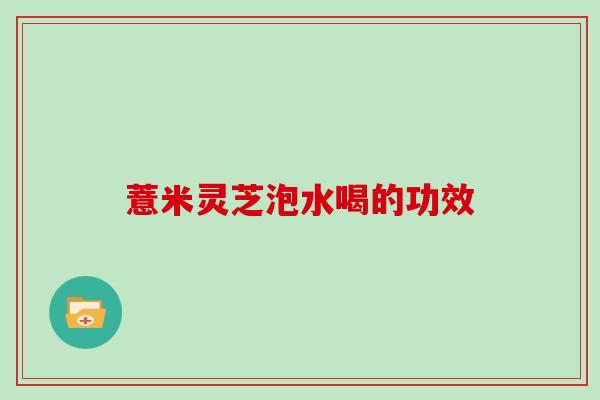 薏米灵芝泡水喝的功效
