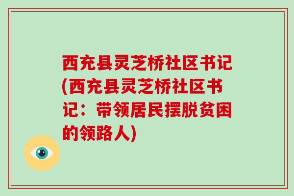 西充县灵芝桥社区书记(西充县灵芝桥社区书记：带领居民摆脱贫困的领路人)