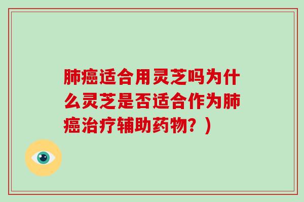 适合用灵芝吗为什么灵芝是否适合作为辅助?) 适合用灵芝吗为什么灵芝是否适合作为辅助?)