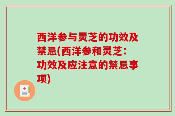 西洋参与灵芝的功效及禁忌(西洋参和灵芝:功效及应注意的禁忌事项) 西洋参与灵芝的功效及禁忌(西洋参和灵芝:功效及应注意的禁忌事项)