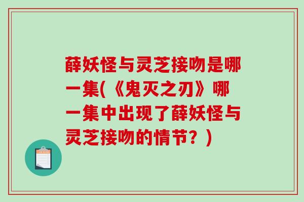 薛妖怪与灵芝接吻是哪一集(《鬼灭之刃》哪一集中出现了薛妖怪与灵芝接吻的情节?) 薛妖怪与灵芝接吻是哪一集(《鬼灭之刃》哪一集中出现了薛妖怪与灵芝接吻的情节?)