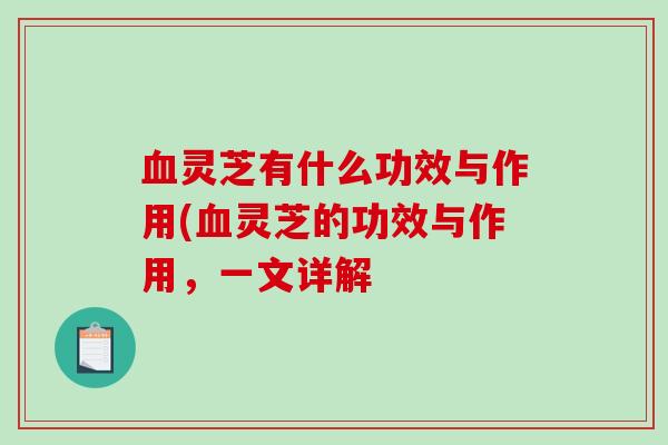 灵芝有什么功效与作用(灵芝的功效与作用,一文详解 灵芝有什么功效与作用(灵芝的功效与作用,一文详解