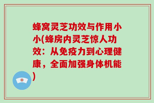 蜂窝灵芝功效与作用小小(蜂房内灵芝惊人功效:从免疫力到心理健康,全面加强身体机能) 蜂窝灵芝功效与作用小小(蜂房内灵芝惊人功效:从免疫力到心理健康,全面加强身体机能)