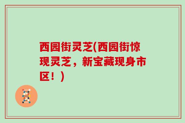 西园街灵芝(西园街惊现灵芝，新宝藏现身市区！)