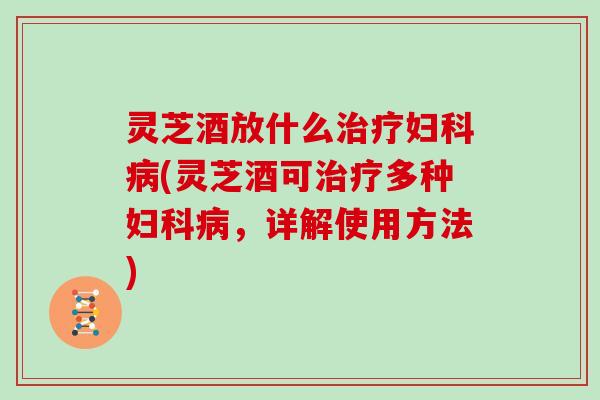 灵芝酒放什么(灵芝酒可多种,详解使用方法) 灵芝酒放什么(灵芝酒可多种,详解使用方法)