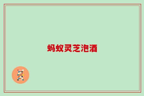 蚂蚁灵芝泡酒