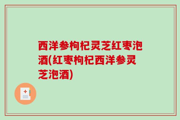 西洋参枸杞灵芝红枣泡酒(红枣枸杞西洋参灵芝泡酒) 西洋参枸杞灵芝红枣泡酒(红枣枸杞西洋参灵芝泡酒)