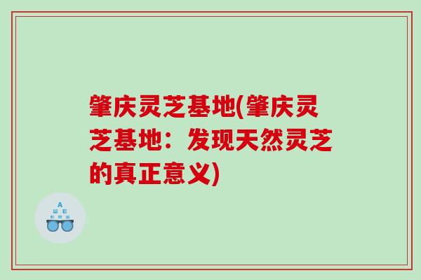 肇庆灵芝基地(肇庆灵芝基地:发现天然灵芝的真正意义) 肇庆灵芝基地(肇庆灵芝基地:发现天然灵芝的真正意义)