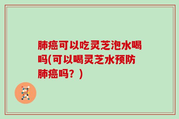 可以吃灵芝泡水喝吗(可以喝灵芝水吗?) 可以吃灵芝泡水喝吗(可以喝灵芝水吗?)
