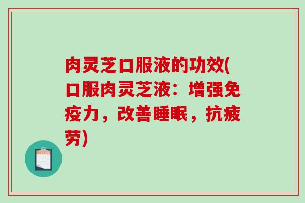 肉灵芝口服液的功效(口服肉灵芝液：增强免疫力，改善睡眠，抗疲劳)
