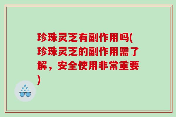 珍珠灵芝有副作用吗(珍珠灵芝的副作用需了解,安全使用非常重要) 珍珠灵芝有副作用吗(珍珠灵芝的副作用需了解,安全使用非常重要)