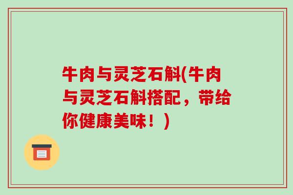 牛肉与灵芝石斛(牛肉与灵芝石斛搭配，带给你健康美味！)