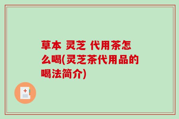 草本 灵芝 代用茶怎么喝(灵芝茶代用品的喝法简介) 草本 灵芝 代用茶怎么喝(灵芝茶代用品的喝法简介)
