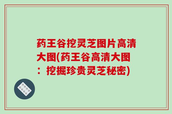 药王谷挖灵芝图片高清大图(药王谷高清大图:挖掘珍贵灵芝秘密) 药王谷挖灵芝图片高清大图(药王谷高清大图:挖掘珍贵灵芝秘密)