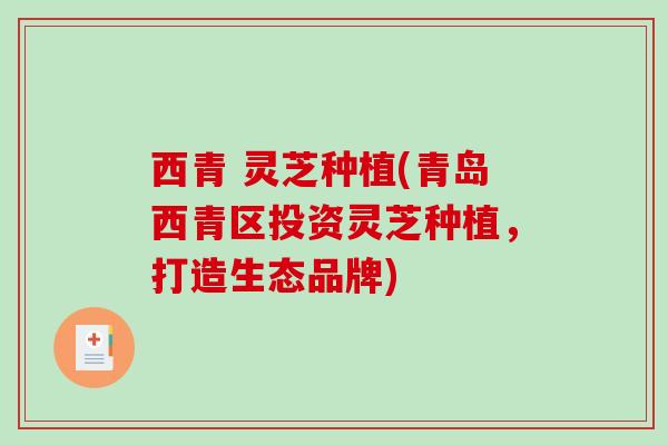 西青 灵芝种植(青岛西青区投资灵芝种植,打造生态品牌) 西青 灵芝种植(青岛西青区投资灵芝种植,打造生态品牌)