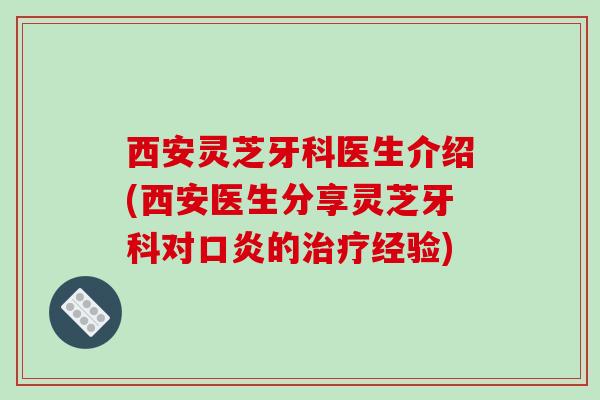 西安灵芝牙科医生介绍(西安医生分享灵芝牙科对口炎的经验) 西安灵芝牙科医生介绍(西安医生分享灵芝牙科对口炎的经验)