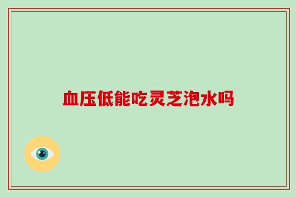 低能吃灵芝泡水吗 低能吃灵芝泡水吗