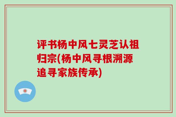 评书杨中风七灵芝认祖归宗(杨中风寻根溯源追寻家族传承) 评书杨中风七灵芝认祖归宗(杨中风寻根溯源追寻家族传承)